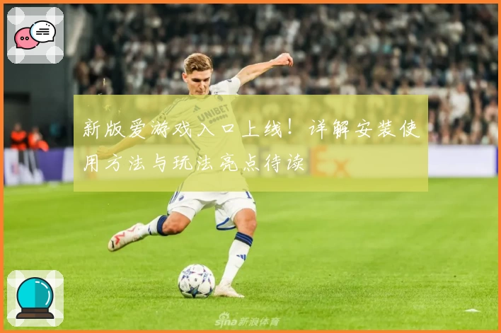 新版爱游戏入口上线！详解安装使用方法与玩法亮点待读