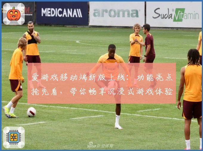 爱游戏移动端新版上线：功能亮点抢先看，带你畅享沉浸式游戏体验