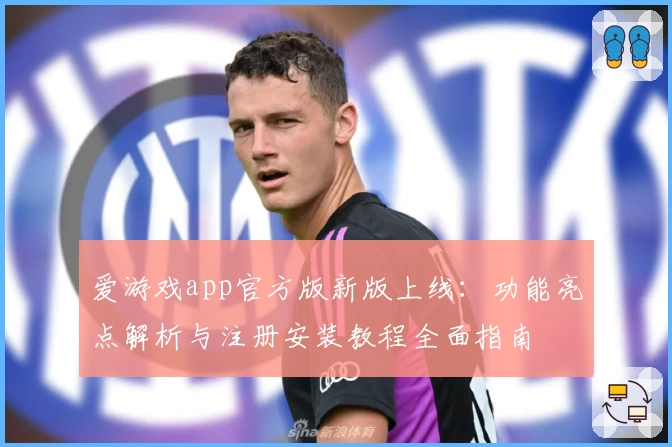 爱游戏app官方版新版上线:功能亮点解析与注册安装教程全面指南