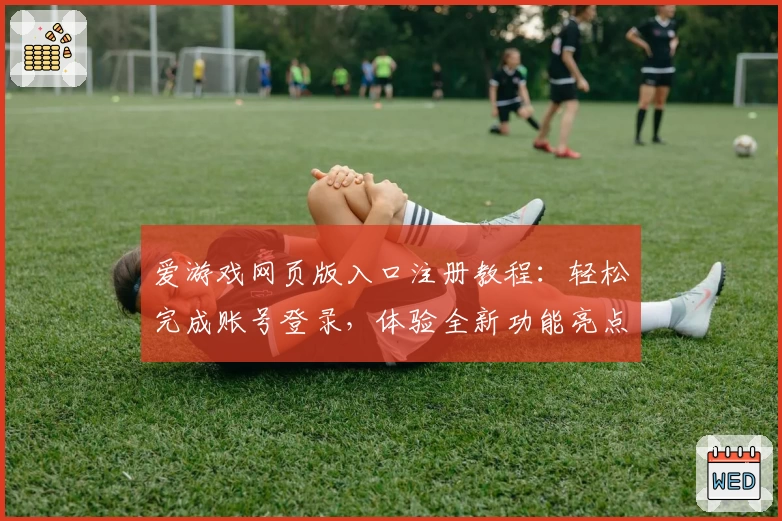 爱游戏网页版入口注册教程:轻松完成账号登录,体验全新功能亮点