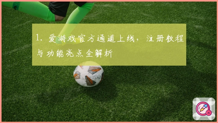 1. 爱游戏官方通道上线，注册教程与功能亮点全解析