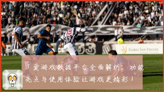 「爱游戏数据平台全面解析：功能亮点与使用体验让游戏更精彩」