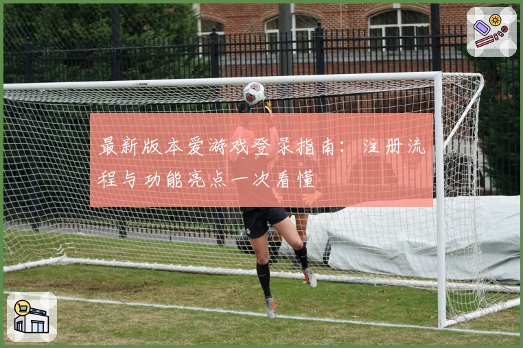 最新版本爱游戏登录指南：注册流程与功能亮点一次看懂