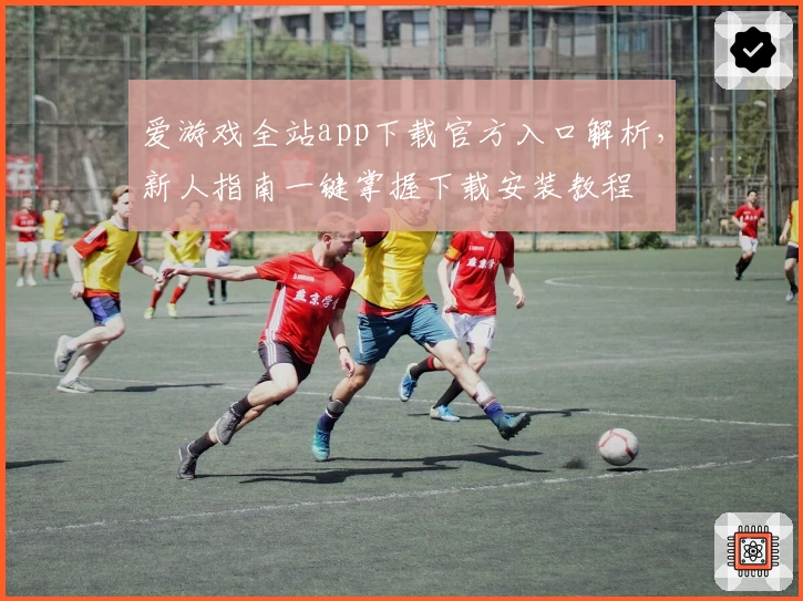 爱游戏全站app下载官方入口解析，新人指南一键掌握下载安装教程