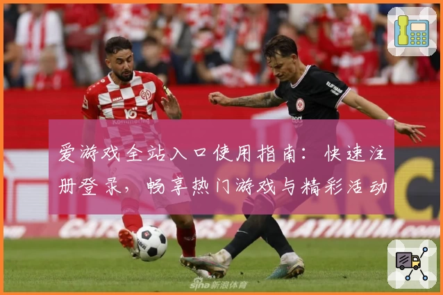 爱游戏全站入口使用指南：快速注册登录，畅享热门游戏与精彩活动