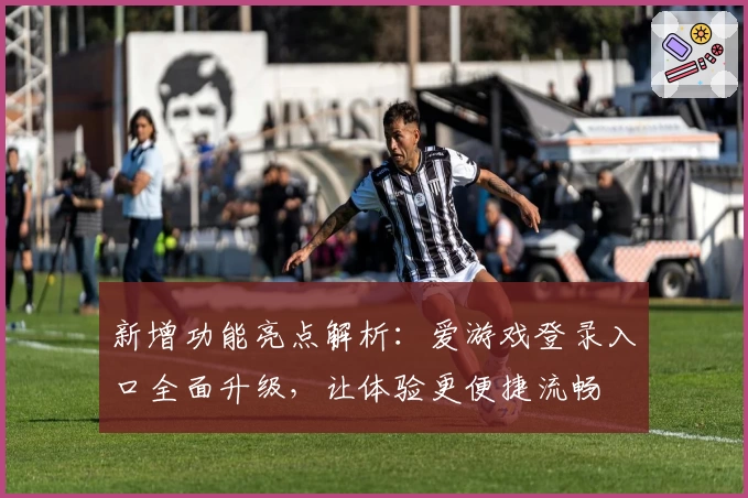 新增功能亮点解析：爱游戏登录入口全面升级，让体验更便捷流畅