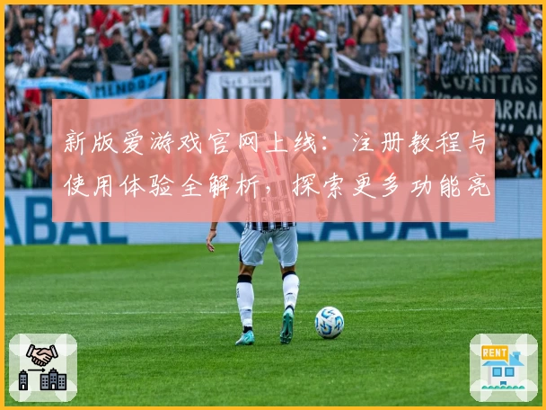 新版爱游戏官网上线：注册教程与使用体验全解析，探索更多功能亮点