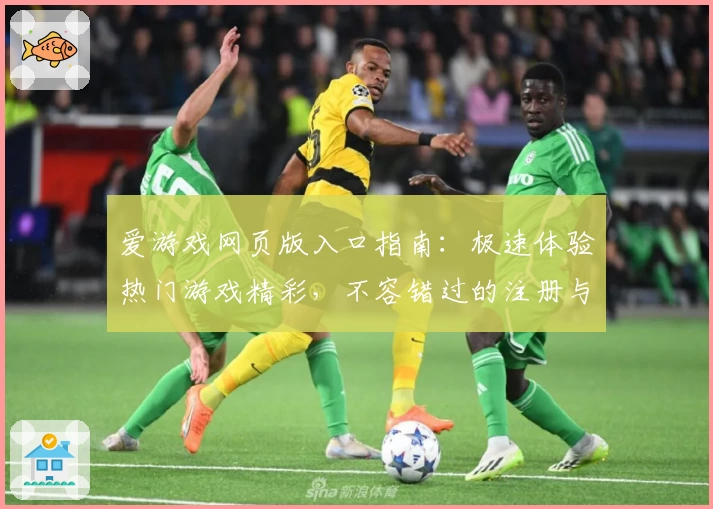 爱游戏网页版入口指南：极速体验热门游戏精彩，不容错过的注册与使用教程