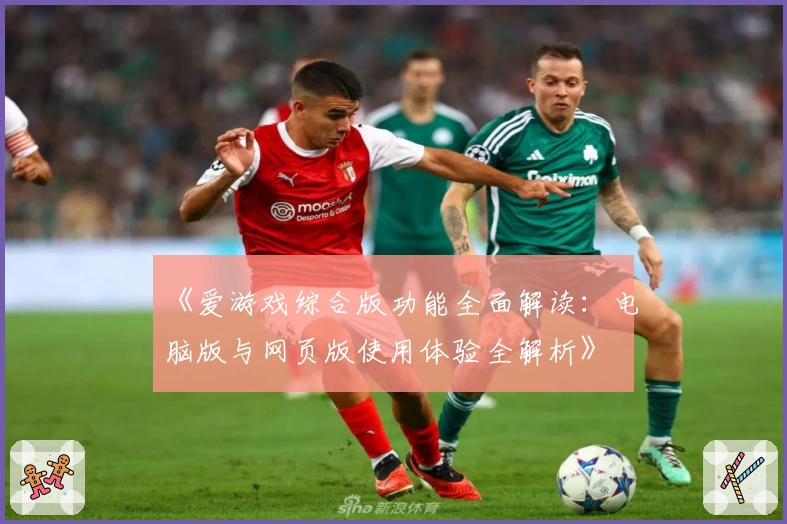 《爱游戏综合版功能全面解读：电脑版与网页版使用体验全解析》