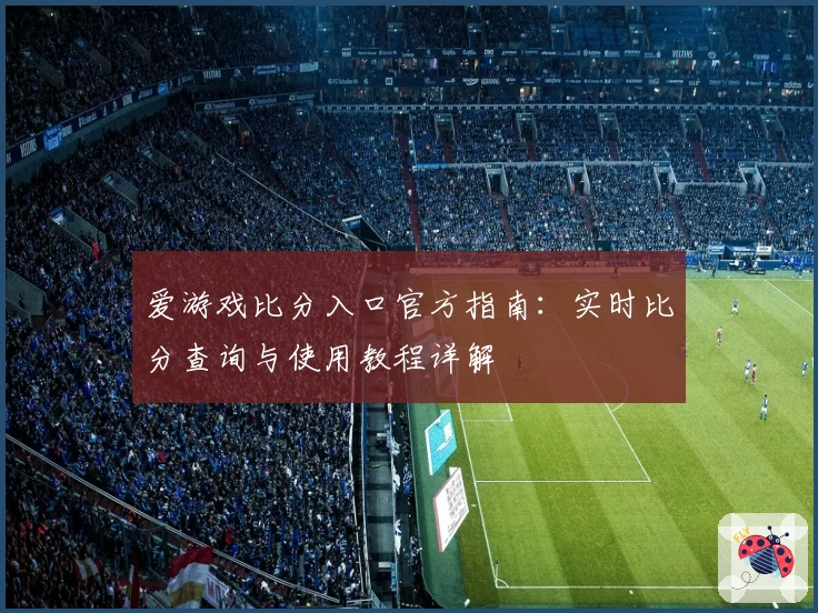 爱游戏比分入口官方指南：实时比分查询与使用教程详解