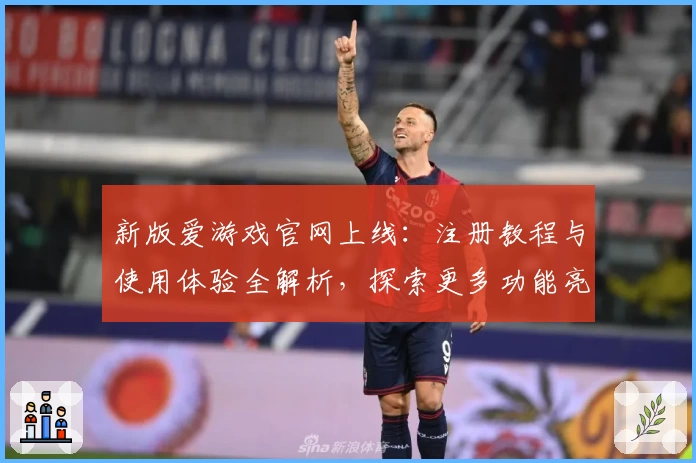 新版爱游戏官网上线：注册教程与使用体验全解析，探索更多功能亮点