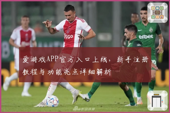 爱游戏APP官方入口上线，新手注册教程与功能亮点详细解析