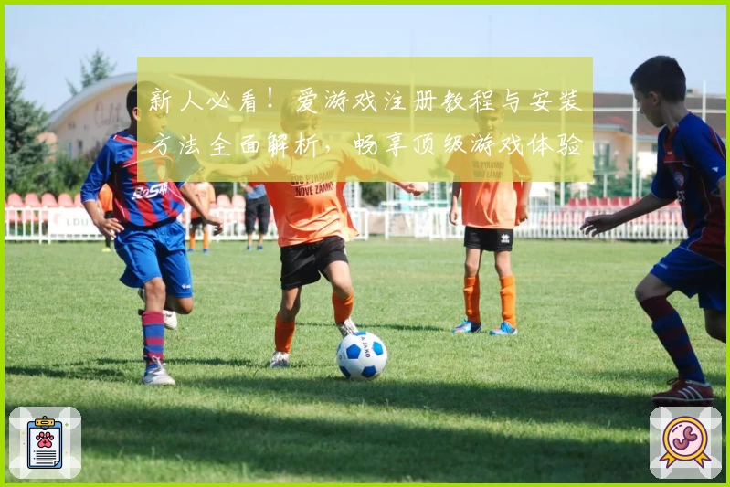 新人必看!爱游戏注册教程与安装方法全面解析,畅享顶级游戏体验
