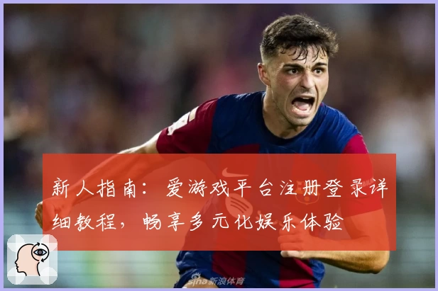 新人指南：爱游戏平台注册登录详细教程，畅享多元化娱乐体验