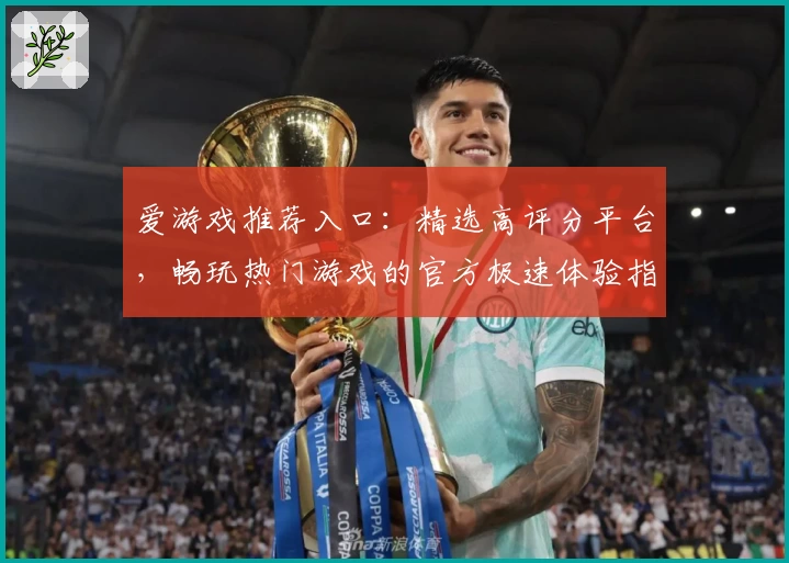 爱游戏推荐入口：精选高评分平台，畅玩热门游戏的官方极速体验指南