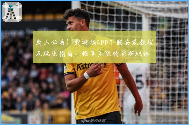 新人必看！爱游戏app下载安装教程及玩法指南，畅享无限精彩游戏体验