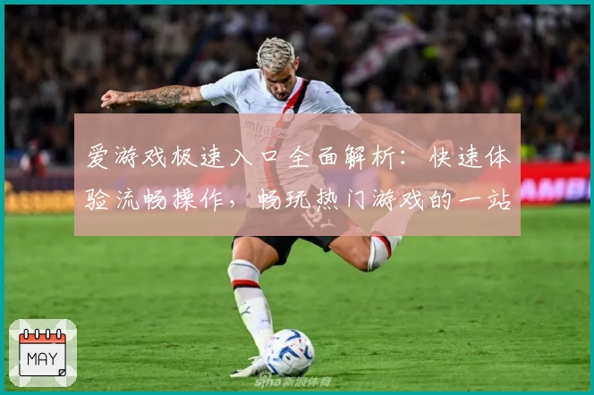 爱游戏极速入口全面解析：快速体验流畅操作，畅玩热门游戏的一站式平台指南