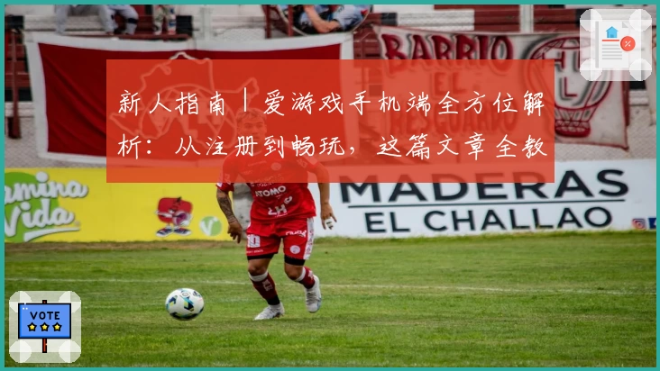 新人指南｜爱游戏手机端全方位解析：从注册到畅玩，这篇文章全教会你！