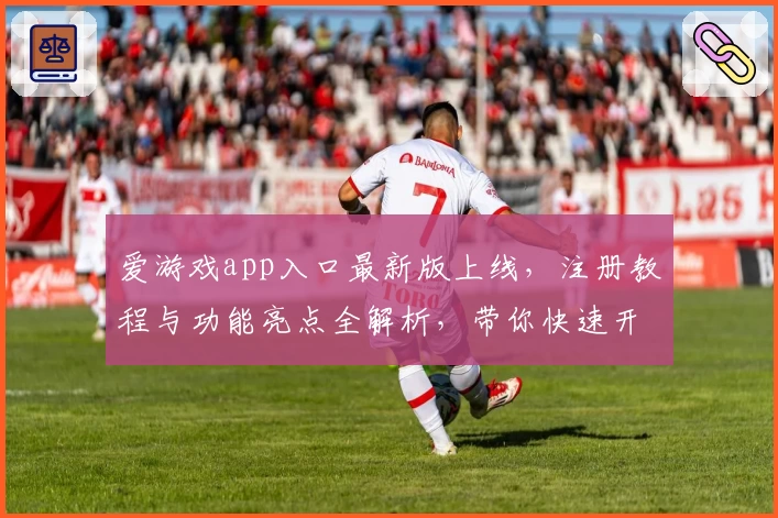 爱游戏app入口最新版上线，注册教程与功能亮点全解析，带你快速开启畅玩之旅