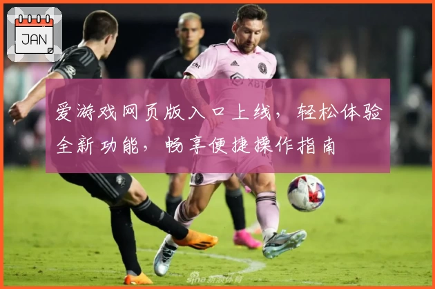 爱游戏网页版入口上线，轻松体验全新功能，畅享便捷操作指南