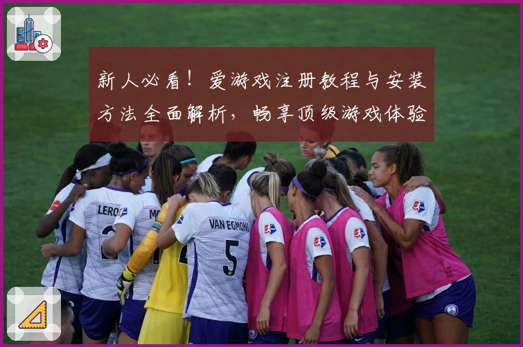 新人必看！爱游戏注册教程与安装方法全面解析，畅享顶级游戏体验