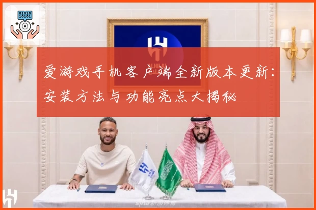 爱游戏手机客户端全新版本更新：安装方法与功能亮点大揭秘