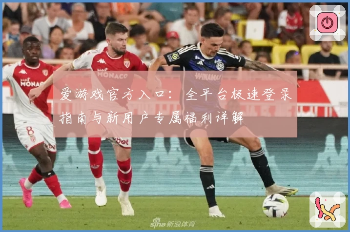 爱游戏官方入口：全平台极速登录指南与新用户专属福利详解