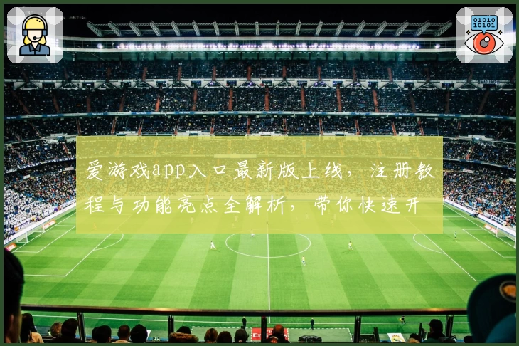 爱游戏app入口最新版上线，注册教程与功能亮点全解析，带你快速开启畅玩之旅