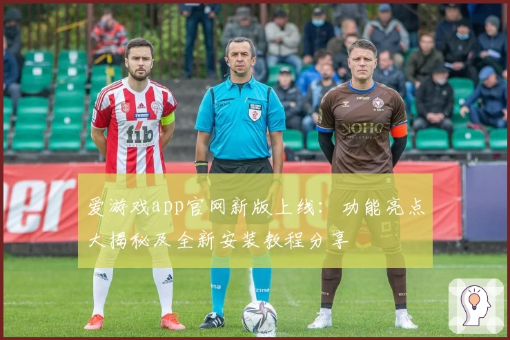 爱游戏app官网新版上线：功能亮点大揭秘及全新安装教程分享