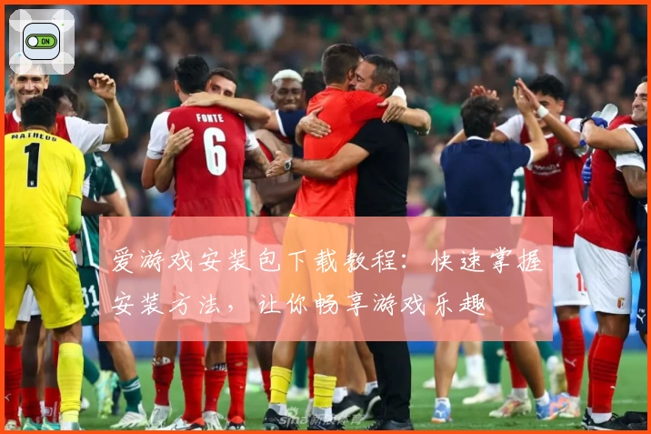 爱游戏安装包下载教程：快速掌握安装方法，让你畅享游戏乐趣